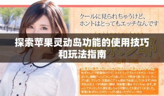 探索苹果灵动岛功能的使用技巧和玩法指南