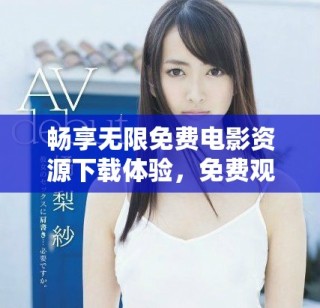 畅享无限免费电影资源下载体验，免费观看无障碍