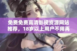 免费免费高清影视资源网站推荐，18岁以上用户不用再烦恼