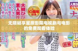 无限畅享星辰影院电视剧与电影的免费观看体验