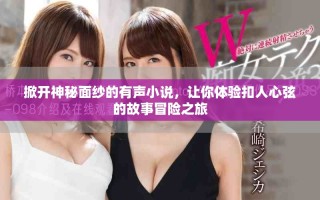 掀开神秘面纱的有声小说，让你体验扣人心弦的故事冒险之旅