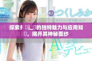 探索扌喿辶畐的独特魅力与应用知識，揭开其神秘面纱