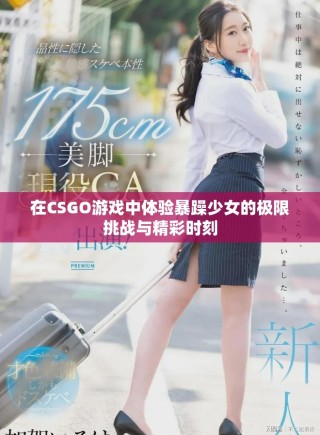 在CSGO游戏中体验暴躁少女的极限挑战与精彩时刻