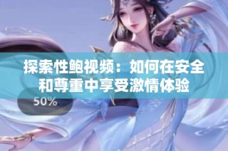 探索性鲍视频：如何在安全和尊重中享受激情体验