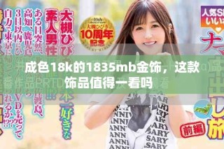成色18k的1835mb金饰，这款饰品值得一看吗  