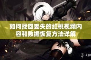 如何找回丢失的红桃视频内容和数据恢复方法详解