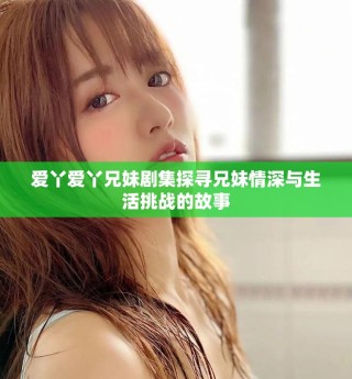 爱丫爱丫兄妹剧集探寻兄妹情深与生活挑战的故事