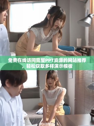 免费在线访问完整PPT资源的网站推荐，轻松获取多样演示模板