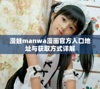 漫蛙manwa漫画官方入口地址与获取方式详解