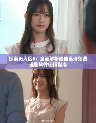 探索无人区6：全面解析最佳高清免费追剧软件使用指南