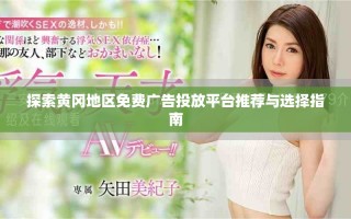 探索黄冈地区免费广告投放平台推荐与选择指南