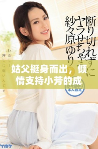 姑父挺身而出，倾情支持小芳的成长故事与感人经历