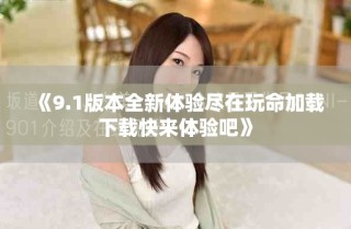 《9.1版本全新体验尽在玩命加载下载快来体验吧》
