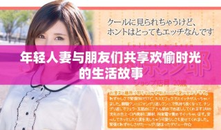 年轻人妻与朋友们共享欢愉时光的生活故事