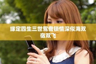 缘定四生三世鸳鸯锁情深似海双宿双飞