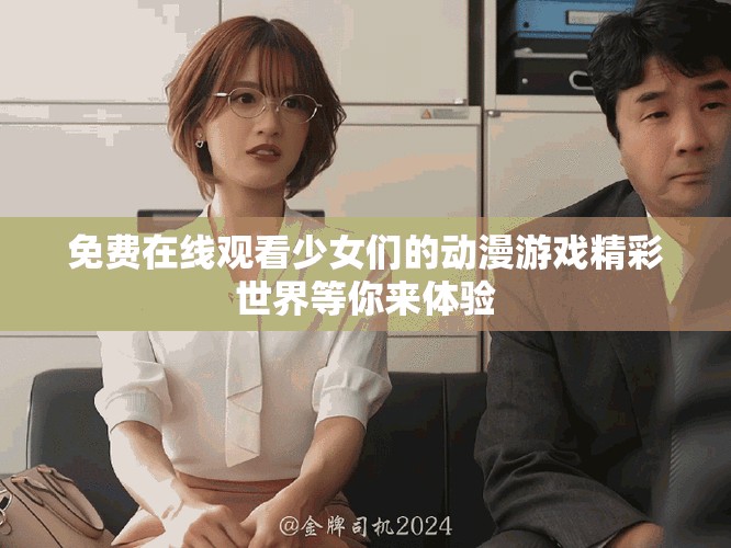 免费在线观看少女们的动漫游戏精彩世界等你来体验