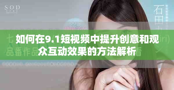 如何在9.1短视频中提升创意和观众互动效果的方法解析