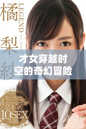 才女穿越时空的奇幻冒险，开启不一样的传奇人生之旅