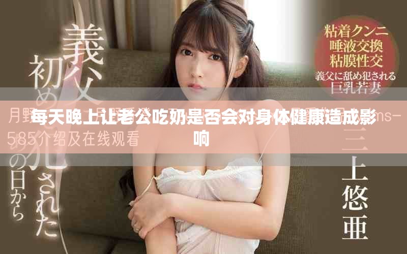 每天晚上让老公吃奶是否会对身体健康造成影响 