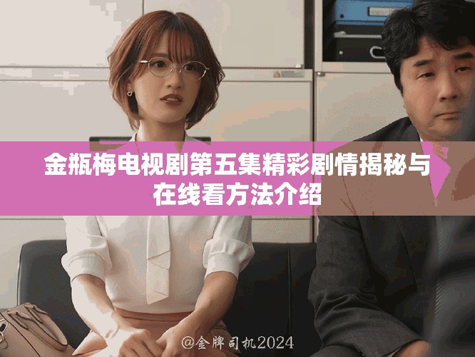 金瓶梅电视剧第五集精彩剧情揭秘与在线看方法介绍