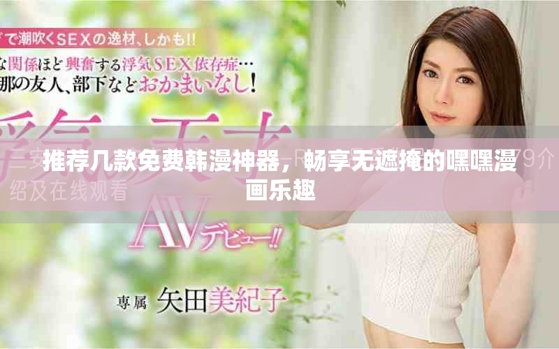 推荐几款免费韩漫神器，畅享无遮掩的嘿嘿漫画乐趣