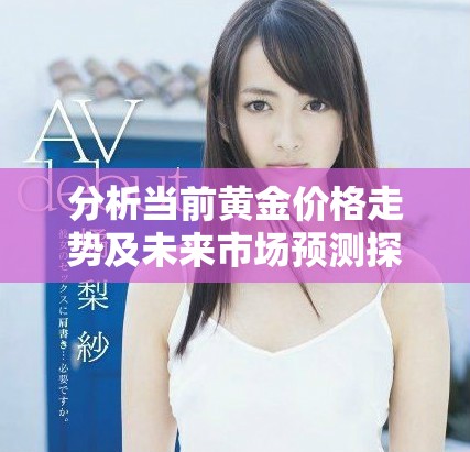 分析当前黄金价格走势及未来市场预测探讨