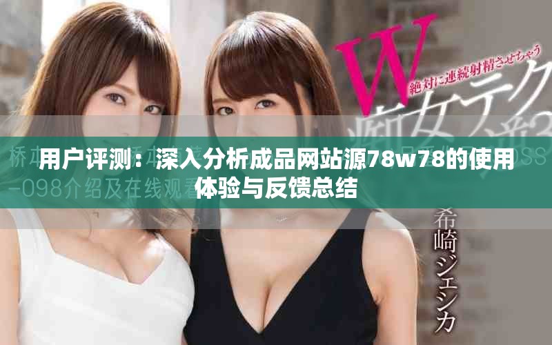 用户评测：深入分析成品网站源78w78的使用体验与反馈总结
