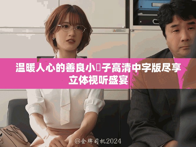 温暖人心的善良小峓子高清中字版尽享立体视听盛宴