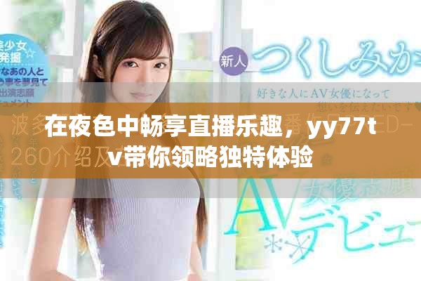 在夜色中畅享直播乐趣，yy77tv带你领略独特体验