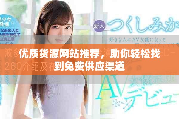 优质货源网站推荐，助你轻松找到免费供应渠道