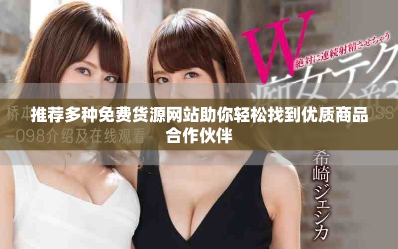 推荐多种免费货源网站助你轻松找到优质商品合作伙伴