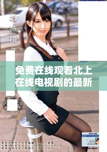免费在线观看北上在线电视剧的最新资源与观看指南