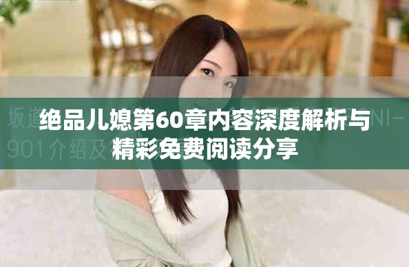 绝品儿媳第60章内容深度解析与精彩免费阅读分享