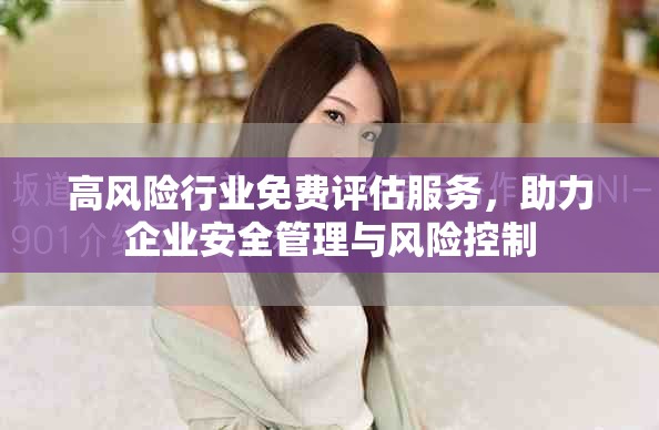高风险行业免费评估服务，助力企业安全管理与风险控制