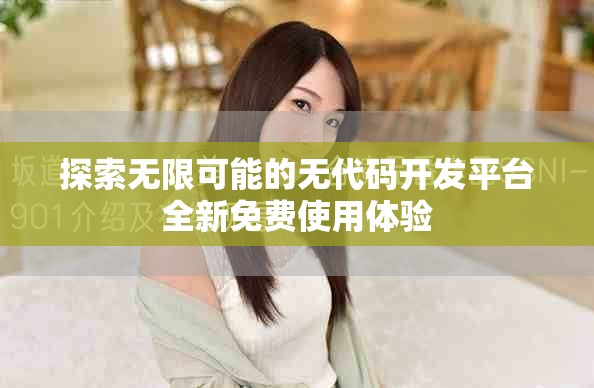 探索无限可能的无代码开发平台全新免费使用体验