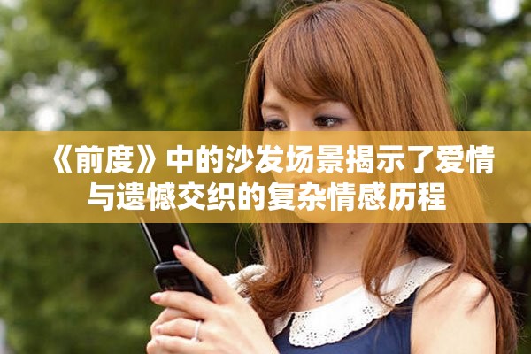 《前度》中的沙发场景揭示了爱情与遗憾交织的复杂情感历程