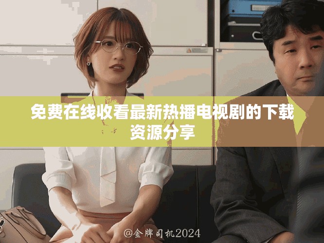 免费在线收看最新热播电视剧的下载资源分享
