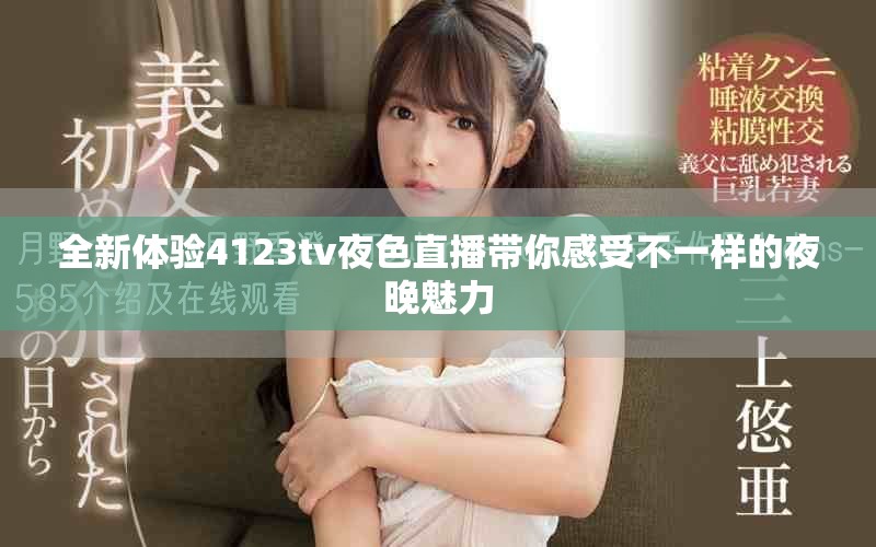 全新体验4123tv夜色直播带你感受不一样的夜晚魅力