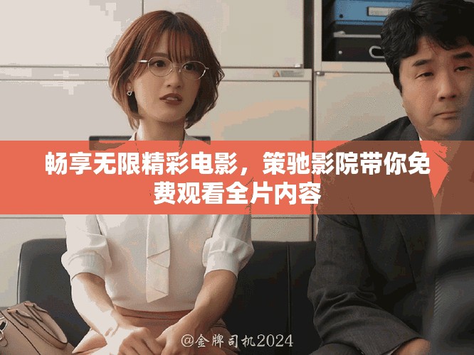 畅享无限精彩电影，策驰影院带你免费观看全片内容