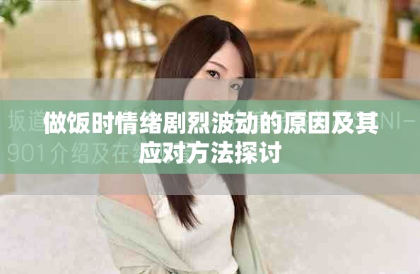 做饭时情绪剧烈波动的原因及其应对方法探讨