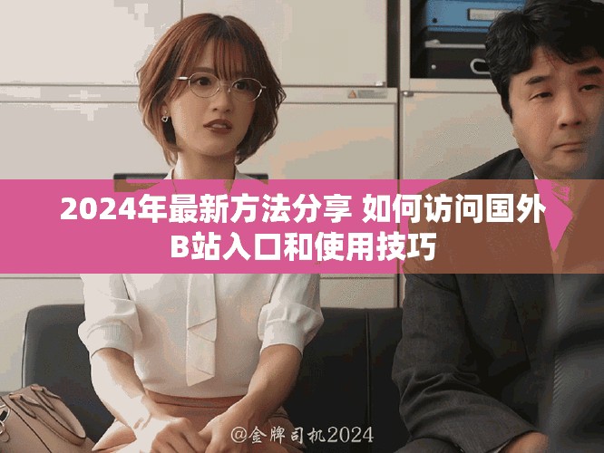 2024年最新方法分享 如何访问国外B站入口和使用技巧