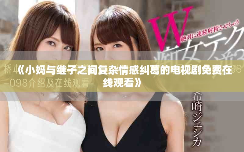 《小妈与继子之间复杂情感纠葛的电视剧免费在线观看》