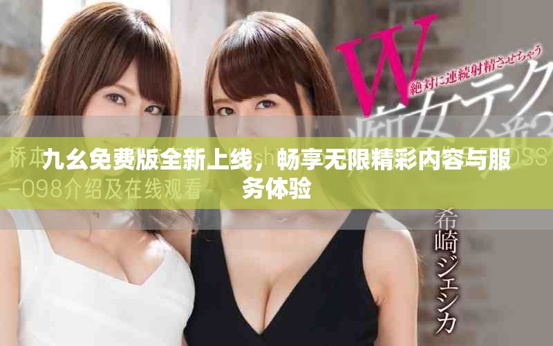 九幺免费版全新上线，畅享无限精彩内容与服务体验