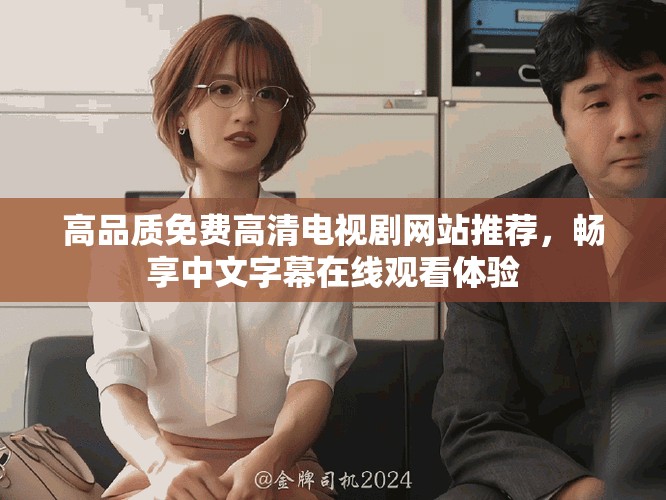 高品质免费高清电视剧网站推荐，畅享中文字幕在线观看体验