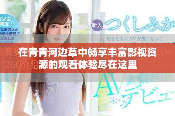 在青青河边草中畅享丰富影视资源的观看体验尽在这里