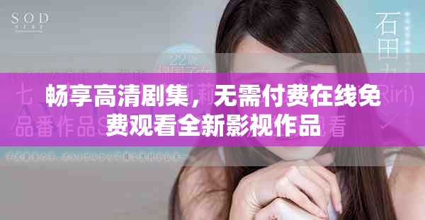 畅享高清剧集，无需付费在线免费观看全新影视作品
