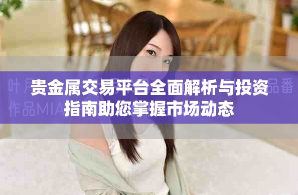 贵金属交易平台全面解析与投资指南助您掌握市场动态
