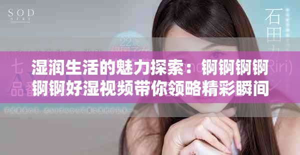 湿润生活的魅力探索：锕锕锕锕锕锕好湿视频带你领略精彩瞬间