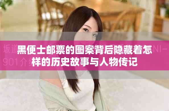 黑便士邮票的图案背后隐藏着怎样的历史故事与人物传记