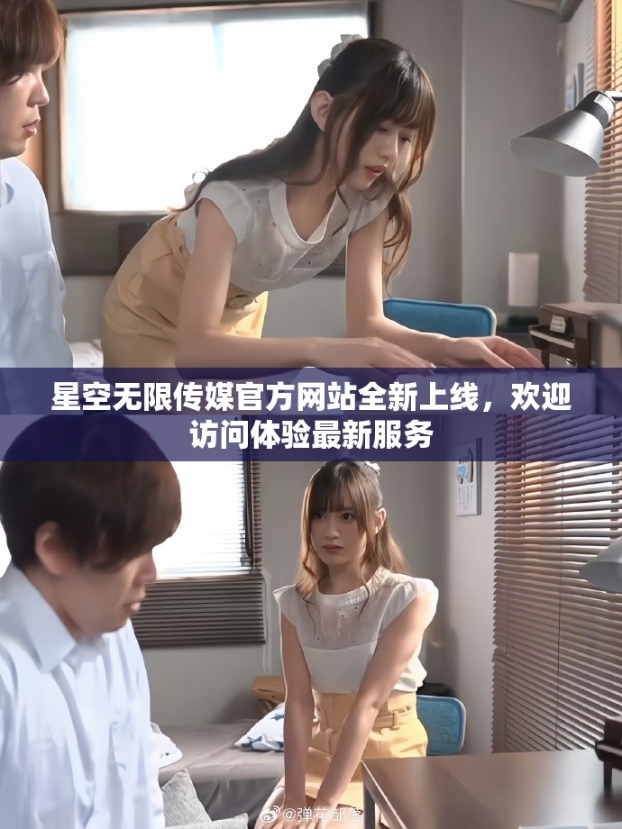 星空无限传媒官方网站全新上线，欢迎访问体验最新服务